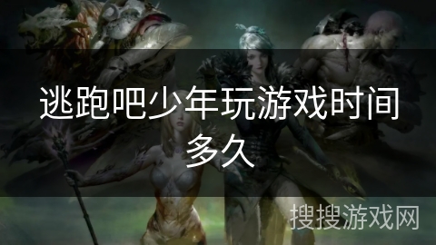 逃跑吧少年玩游戏时间多久