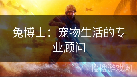 兔博士：宠物生活的专业顾问