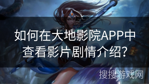 如何在大地影院APP中查看影片剧情介绍？