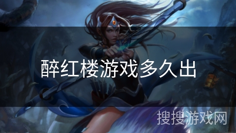 醉红楼游戏多久出 醉红楼游戏多久出