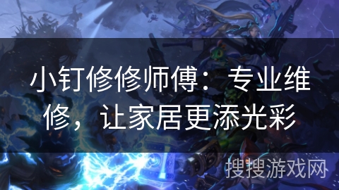 小钉修修师傅：专业维修，让家居更添光彩