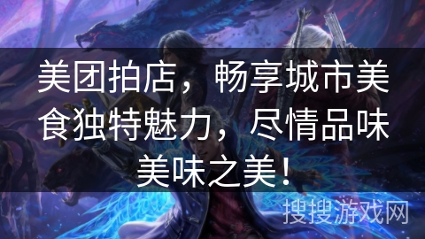 美团拍店，畅享城市美食独特魅力，尽情品味美味之美！