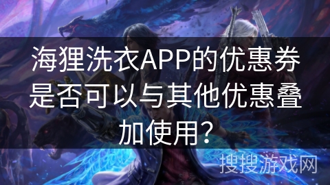 海狸洗衣APP的优惠券是否可以与其他优惠叠加使用？