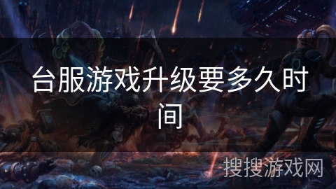 台服游戏升级要多久时间