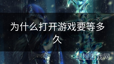 为什么打开游戏要等多久 为什么打开游戏要等多久