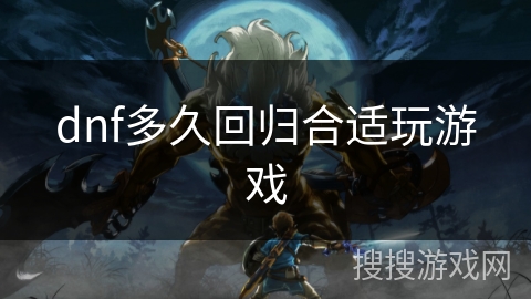 dnf多久回归合适玩游戏