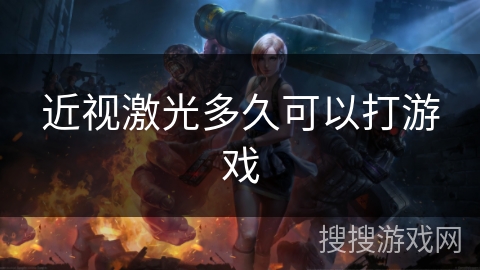 近视激光多久可以打游戏