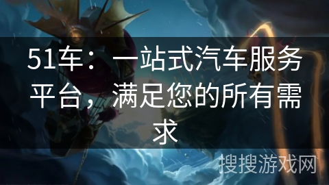 51车：一站式汽车服务平台，满足您的所有需求