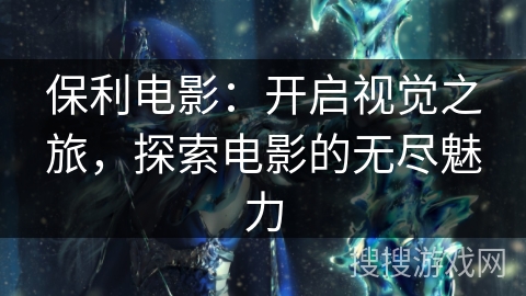 保利电影：开启视觉之旅，探索电影的无尽魅力