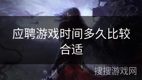 应聘游戏时间多久比较合适