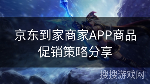 京东到家商家APP商品促销策略分享