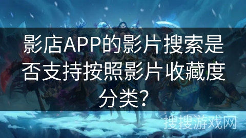 影店APP的影片搜索是否支持按照影片收藏度分类？
