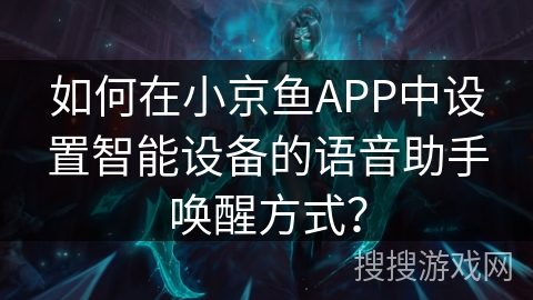 如何在小京鱼APP中设置智能设备的语音助手唤醒方式? 如何在小京鱼APP中设置智能设备的语音助手唤醒方式?