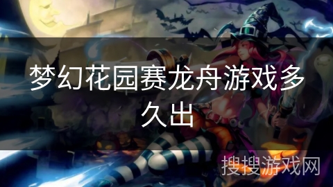 梦幻花园赛龙舟游戏多久出