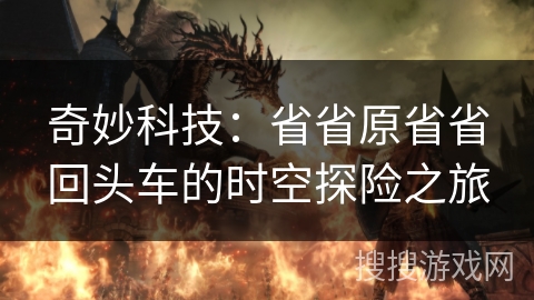 奇妙科技：省省原省省回头车的时空探险之旅