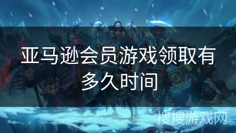 亚马逊会员游戏领取有多久时间