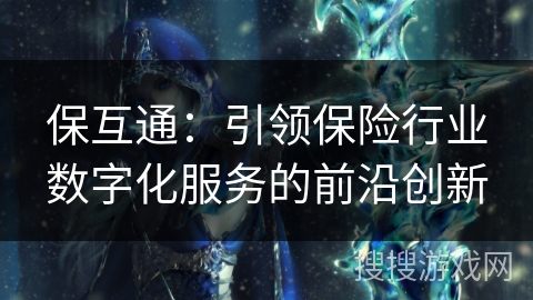 保互通：引领保险行业数字化服务的前沿创新