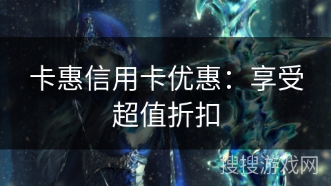 卡惠信用卡优惠：享受超值折扣