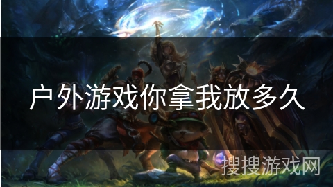 户外游戏你拿我放多久