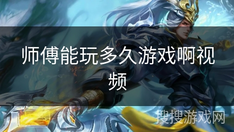 师傅能玩多久游戏啊视频