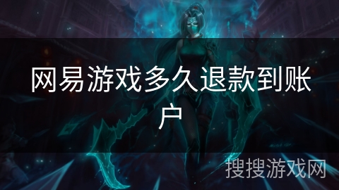 网易游戏多久退款到账户 网易游戏多久退款到账户