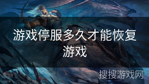 游戏停服多久才能恢复游戏 游戏停服多久才能恢复游戏