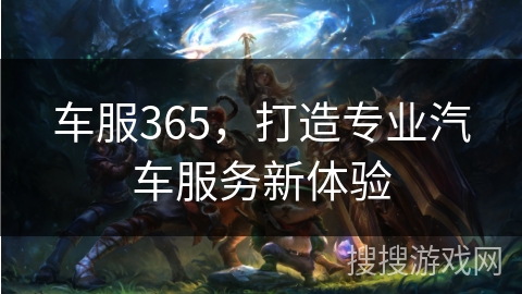 车服365，打造专业汽车服务新体验