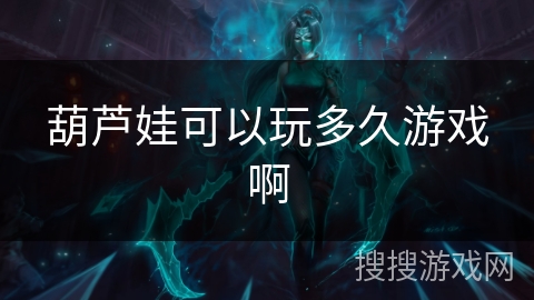 葫芦娃可以玩多久游戏啊