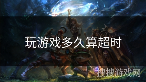 玩游戏多久算超时