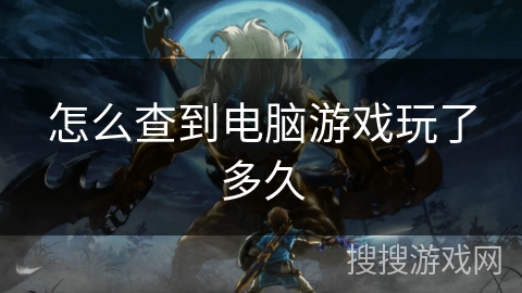 怎么查到电脑游戏玩了多久