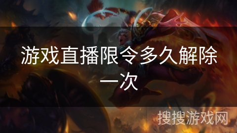 游戏直播限令多久解除一次