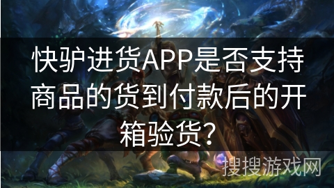 快驴进货APP是否支持商品的货到付款后的开箱验货? 快驴进货APP是否支持商品的货到付款后的开箱验货?