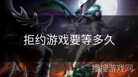 拒约游戏要等多久 拒约游戏要等多久