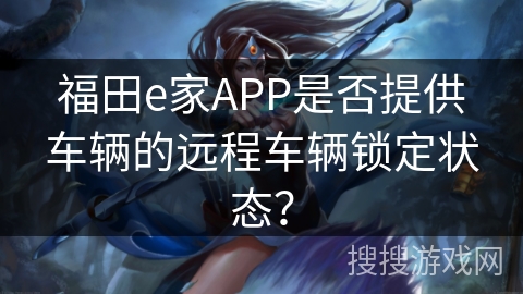 福田e家APP是否提供车辆的远程车辆锁定状态? 福田e家APP是否提供车辆的远程车辆锁定状态?