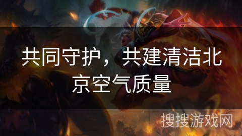 共同守护,共建清洁北京空气质量 共同守护,共建清洁北京空气质量