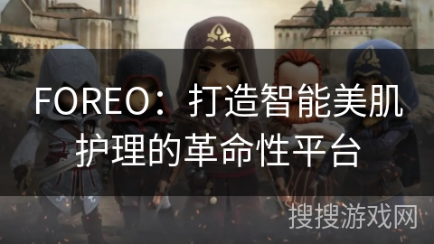 FOREO：打造智能美肌护理的革命性平台