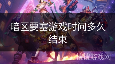 暗区要塞游戏时间多久结束