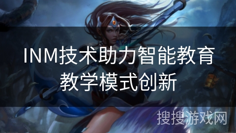 INM技术助力智能教育教学模式创新