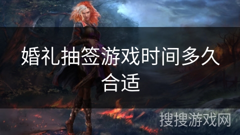 婚礼抽签游戏时间多久合适
