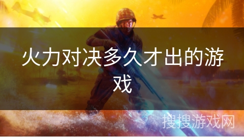 火力对决多久才出的游戏