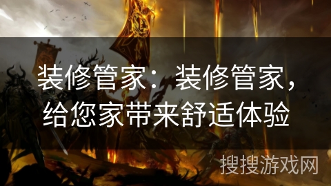 装修管家：装修管家，给您家带来舒适体验