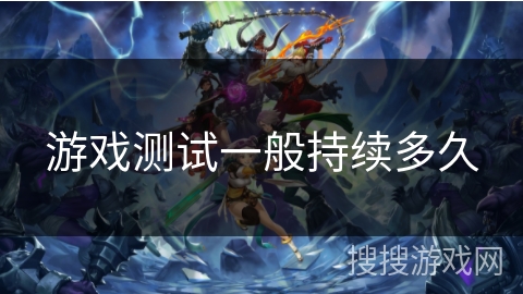 游戏测试一般持续多久