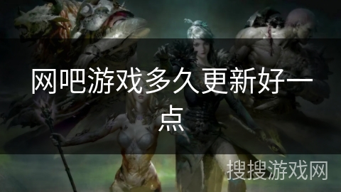 网吧游戏多久更新好一点