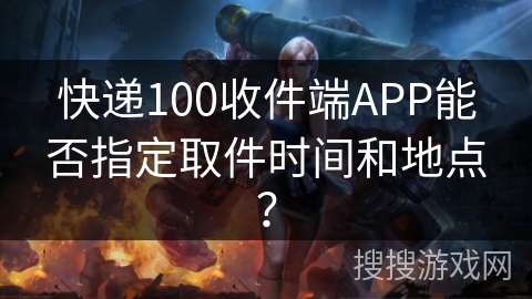 快递100收件端APP能否指定取件时间和地点? 快递100收件端APP能否指定取件时间和地点?