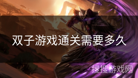 双子游戏通关需要多久 双子游戏通关需要多久