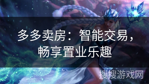 多多卖房:智能交易,畅享置业乐趣 多多卖房:智能交易,畅享置业乐趣