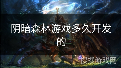 阴暗森林游戏多久开发的 阴暗森林游戏多久开发的