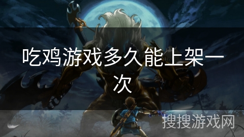 吃鸡游戏多久能上架一次 吃鸡游戏多久能上架一次