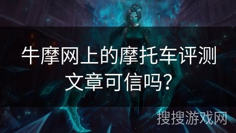 牛摩网上的摩托车评测文章可信吗？
