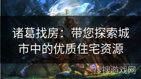 诸葛找房：带您探索城市中的优质住宅资源